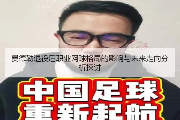 费德勒退役后职业网球格局的影响与未来走向分析探讨
