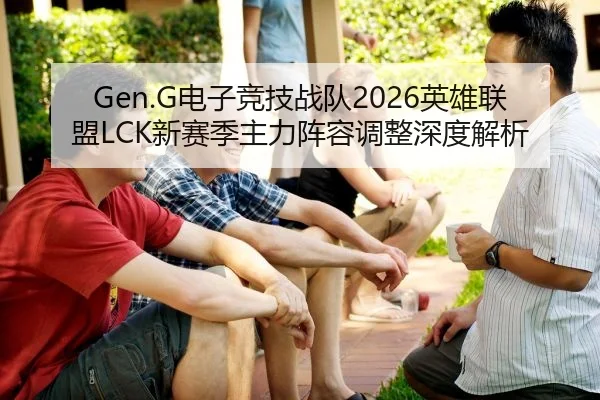 Gen.G电子竞技战队2026英雄联盟LCK新赛季主力阵容调整深度解析