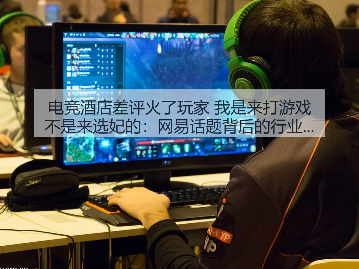 电竞酒店差评火了玩家 我是来打游戏不是来选妃的：话题背后的行业反思